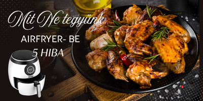 Mit ne tegyünk az airfryer-be
